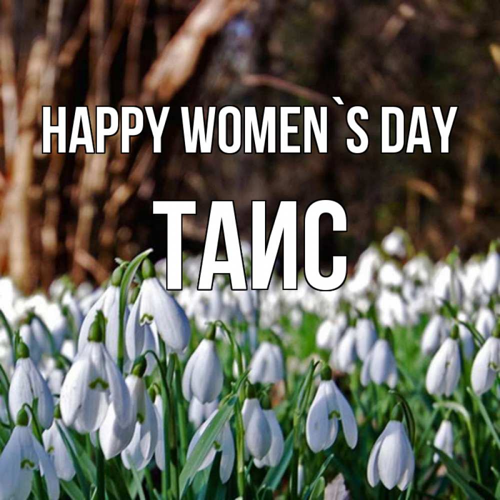 Greetings card с именем, Таис happy women`s day с подснежниками 1 Greetings with text for free download 